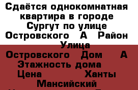 Сдаётся однокомнатная квартира в городе Сургут по улице Островского 30А › Район ­ 15 › Улица ­ Островского › Дом ­ 30А › Этажность дома ­ 5 › Цена ­ 17 000 - Ханты-Мансийский Недвижимость » Дома, коттеджи, дачи аренда   